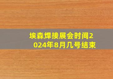 埃森焊接展会时间2024年8月几号结束