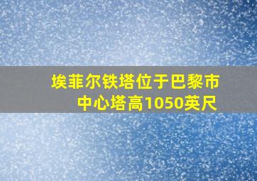 埃菲尔铁塔位于巴黎市中心塔高1050英尺