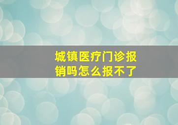 城镇医疗门诊报销吗怎么报不了