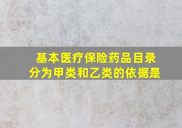 基本医疗保险药品目录分为甲类和乙类的依据是