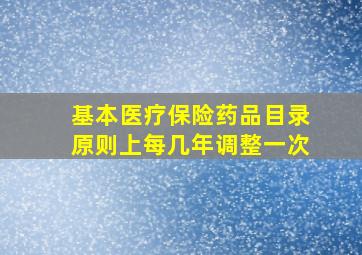 基本医疗保险药品目录原则上每几年调整一次