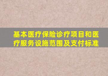 基本医疗保险诊疗项目和医疗服务设施范围及支付标准