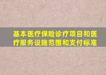 基本医疗保险诊疗项目和医疗服务设施范围和支付标准