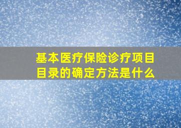 基本医疗保险诊疗项目目录的确定方法是什么