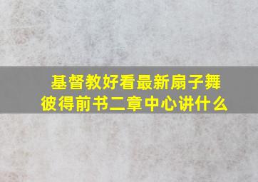 基督教好看最新扇子舞彼得前书二章中心讲什么