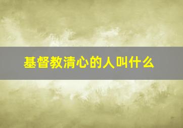 基督教清心的人叫什么