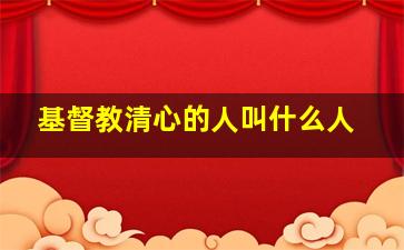 基督教清心的人叫什么人