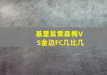 基里翁索森梅VS金边FC几比几