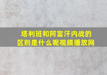 塔利班和阿富汗内战的区别是什么呢视频播放网