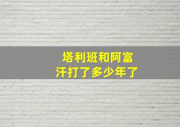 塔利班和阿富汗打了多少年了