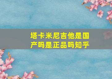 塔卡米尼吉他是国产吗是正品吗知乎