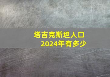 塔吉克斯坦人口2024年有多少