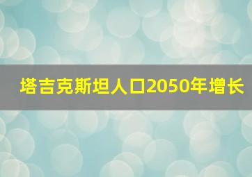 塔吉克斯坦人口2050年增长