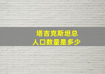 塔吉克斯坦总人口数量是多少