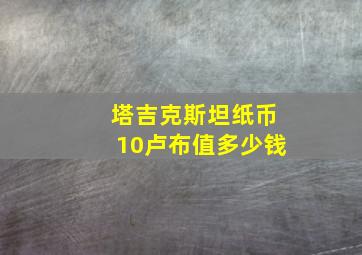 塔吉克斯坦纸币10卢布值多少钱