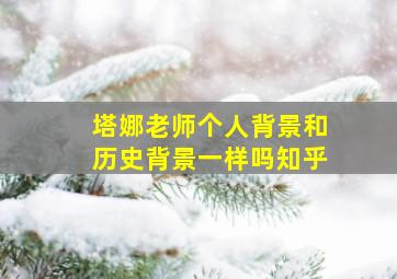 塔娜老师个人背景和历史背景一样吗知乎