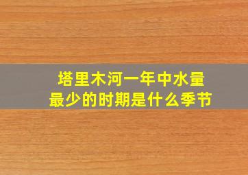 塔里木河一年中水量最少的时期是什么季节