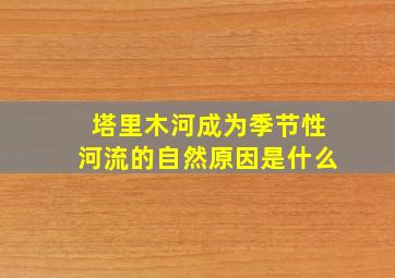 塔里木河成为季节性河流的自然原因是什么