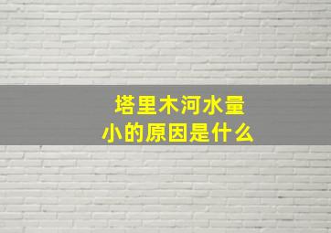 塔里木河水量小的原因是什么