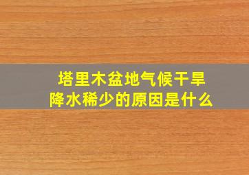 塔里木盆地气候干旱降水稀少的原因是什么