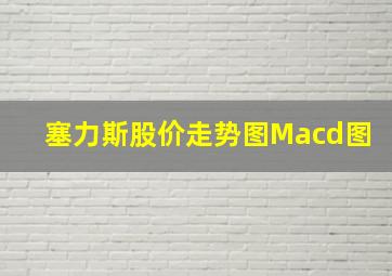 塞力斯股价走势图Macd图