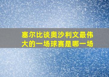 塞尔比谈奥沙利文最伟大的一场球赛是哪一场