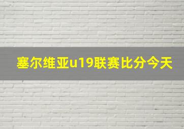 塞尔维亚u19联赛比分今天