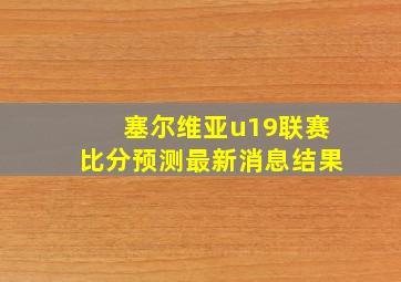 塞尔维亚u19联赛比分预测最新消息结果