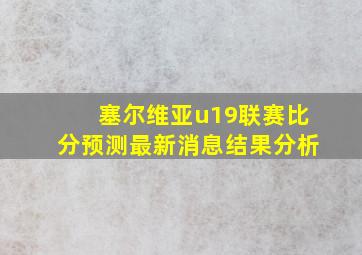 塞尔维亚u19联赛比分预测最新消息结果分析