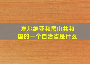 塞尔维亚和黑山共和国的一个自治省是什么