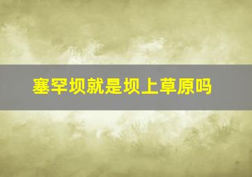 塞罕坝就是坝上草原吗