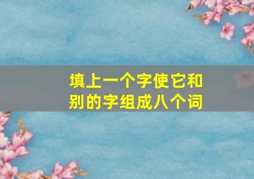 填上一个字使它和别的字组成八个词