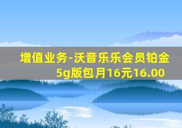 增值业务-沃音乐乐会员铂金5g版包月16元16.00