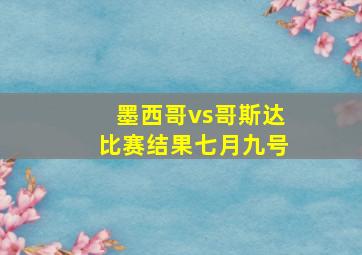 墨西哥vs哥斯达比赛结果七月九号