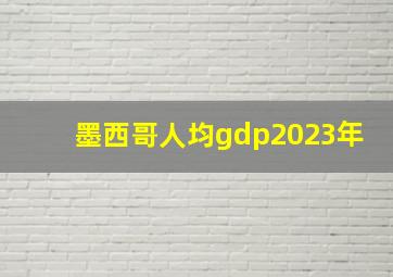 墨西哥人均gdp2023年