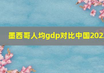 墨西哥人均gdp对比中国2022