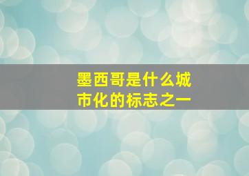 墨西哥是什么城市化的标志之一