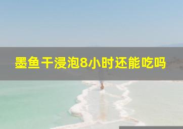 墨鱼干浸泡8小时还能吃吗