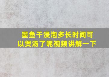 墨鱼干浸泡多长时间可以煲汤了呢视频讲解一下