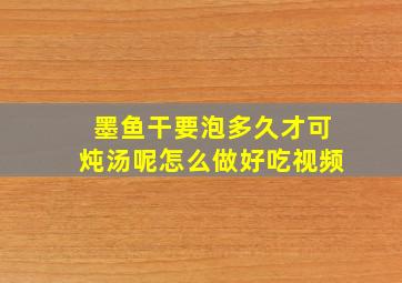 墨鱼干要泡多久才可炖汤呢怎么做好吃视频