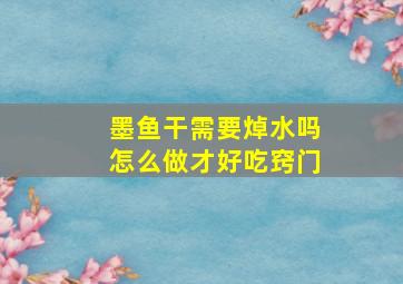 墨鱼干需要焯水吗怎么做才好吃窍门