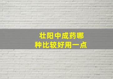 壮阳中成药哪种比较好用一点