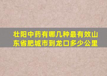 壮阳中药有哪几种最有效山东省肥城市到龙口多少公里