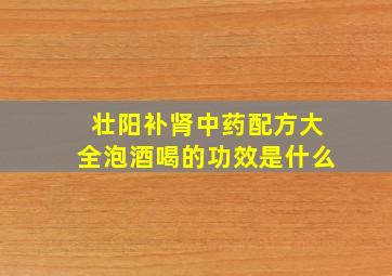 壮阳补肾中药配方大全泡酒喝的功效是什么