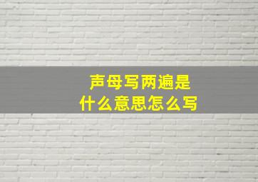 声母写两遍是什么意思怎么写