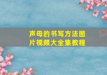 声母的书写方法图片视频大全集教程