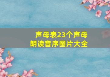 声母表23个声母朗读音序图片大全