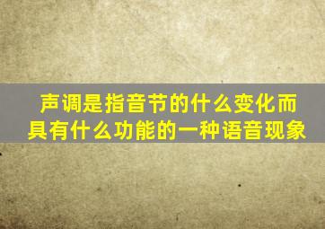 声调是指音节的什么变化而具有什么功能的一种语音现象