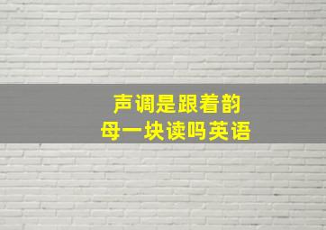 声调是跟着韵母一块读吗英语