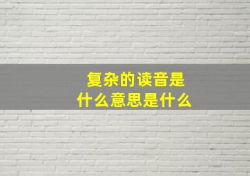 复杂的读音是什么意思是什么